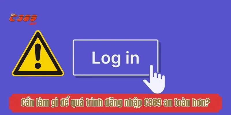 Cần làm gì để quá trình đăng nhập C389 an toàn hơn?