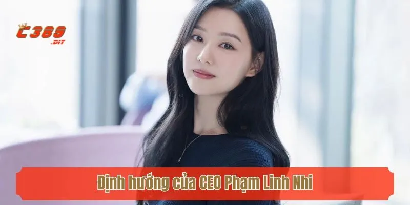 Định hướng của CEO Phạm Linh Nhi - nhà cái uy tín C389