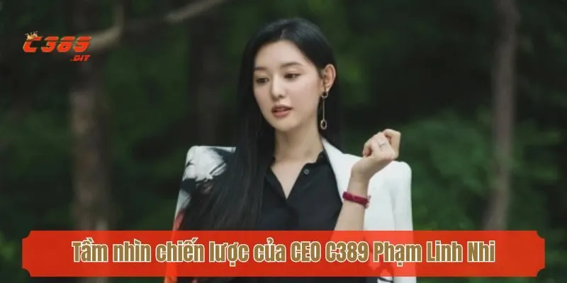 Tầm nhìn chiến lược của CEO C389 Phạm Linh Nhi