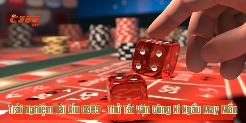 Trải Nghiệm Tài Xỉu C389 - Thử Tài Vận Cùng Xí Ngầu May Mắn